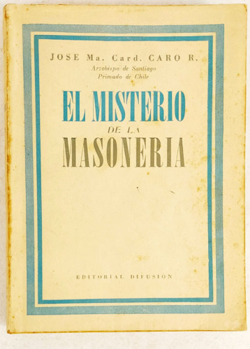 Lote 56 - EL MISTERIO DE LA MASONERIA - Jose Ma. Card. Caro R., Arcebispo de Santiago, Primado do Chile, Argentina, Editorial Difusion, 1951. Muito invulgar. Encadernação editorial em brochura. Nota: dedicatória de oferta na folha de guarda; picos de acid