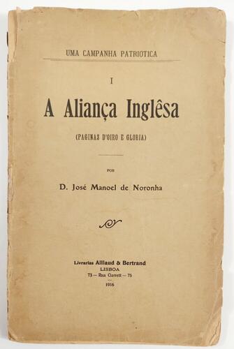 Lote 25 - A ALLIANÇA INGLÊSA (PÁGINAS D'OIRO E GLÓRIA). UMA CAMPANHA PATRIÓTICA - D. José Manoel de Noronha, Lisboa, Livrarias Aillaud & Bertrand, 1916. Raro. Edição em brochura. Nota: marginais faltas nas capas e na lombada;