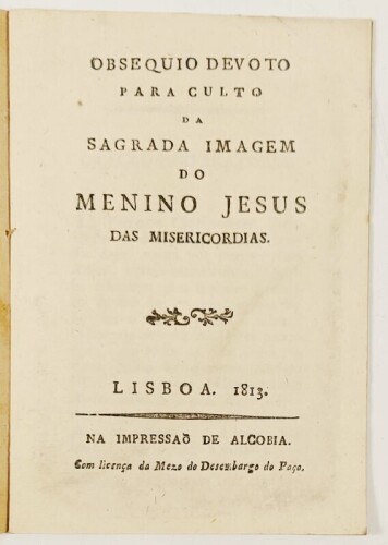 Lote 85 - OBSEQUIO DEVOTO PARA CULTO DA SAGRADA IMAGEM DO MENINO JESUS DAS MISERICORDIAS - Lisboa, Impressão de Alcobia, 1813. Em brochura, com as capas protectoras originais. Raríssimo. Peça de colecção. Não consta do espólio da Biblioteca Nacional. Ópti