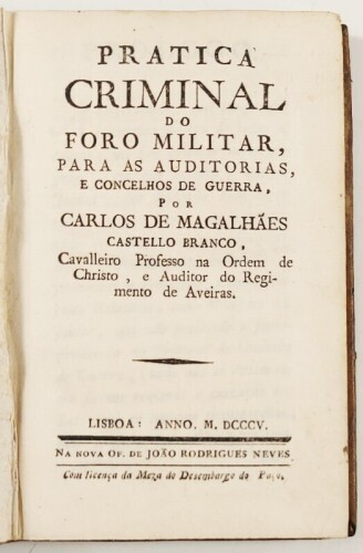 Lote 41 - PRATICA CRIMINAL DO FORO MILITAR, PARA AS AUDITORIAS, E CONCELHOS DE GUERRA - Carlos de Magalhães Castello Branco, Cavalleiro professo na Ordem de Christo, e Auditor do Regimento de Aveiras, Lisboa, Nova Of. de João Rodrigues Neves, 1805. Raríss